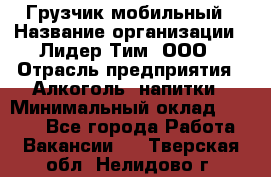 Грузчик мобильный › Название организации ­ Лидер Тим, ООО › Отрасль предприятия ­ Алкоголь, напитки › Минимальный оклад ­ 5 000 - Все города Работа » Вакансии   . Тверская обл.,Нелидово г.